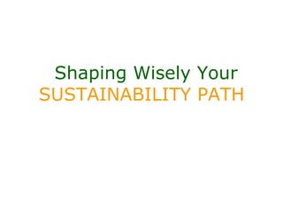 Shaping Wisely Your
SUSTAINABILITY PATH
 