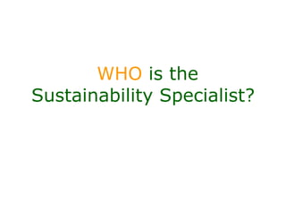 WHO is the
Sustainability Specialist?
 