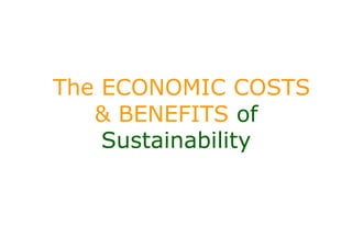 The ECONOMIC COSTS
   & BENEFITS of
    Sustainability
 