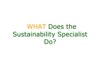 WHAT Does the
Sustainability Specialist
         Do?
 