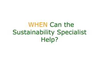 WHEN Can the
Sustainability Specialist
        Help?
 
