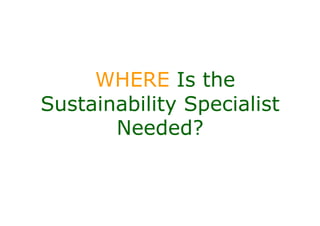 WHERE Is the
Sustainability Specialist
       Needed?
 