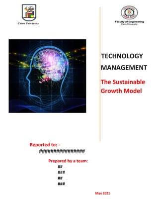 TECHNOLOGY
MANAGEMENT
The Sustainable
Growth Model
Reported to: -
################
Prepared by a team:
##
###
##
###
May 2021
 