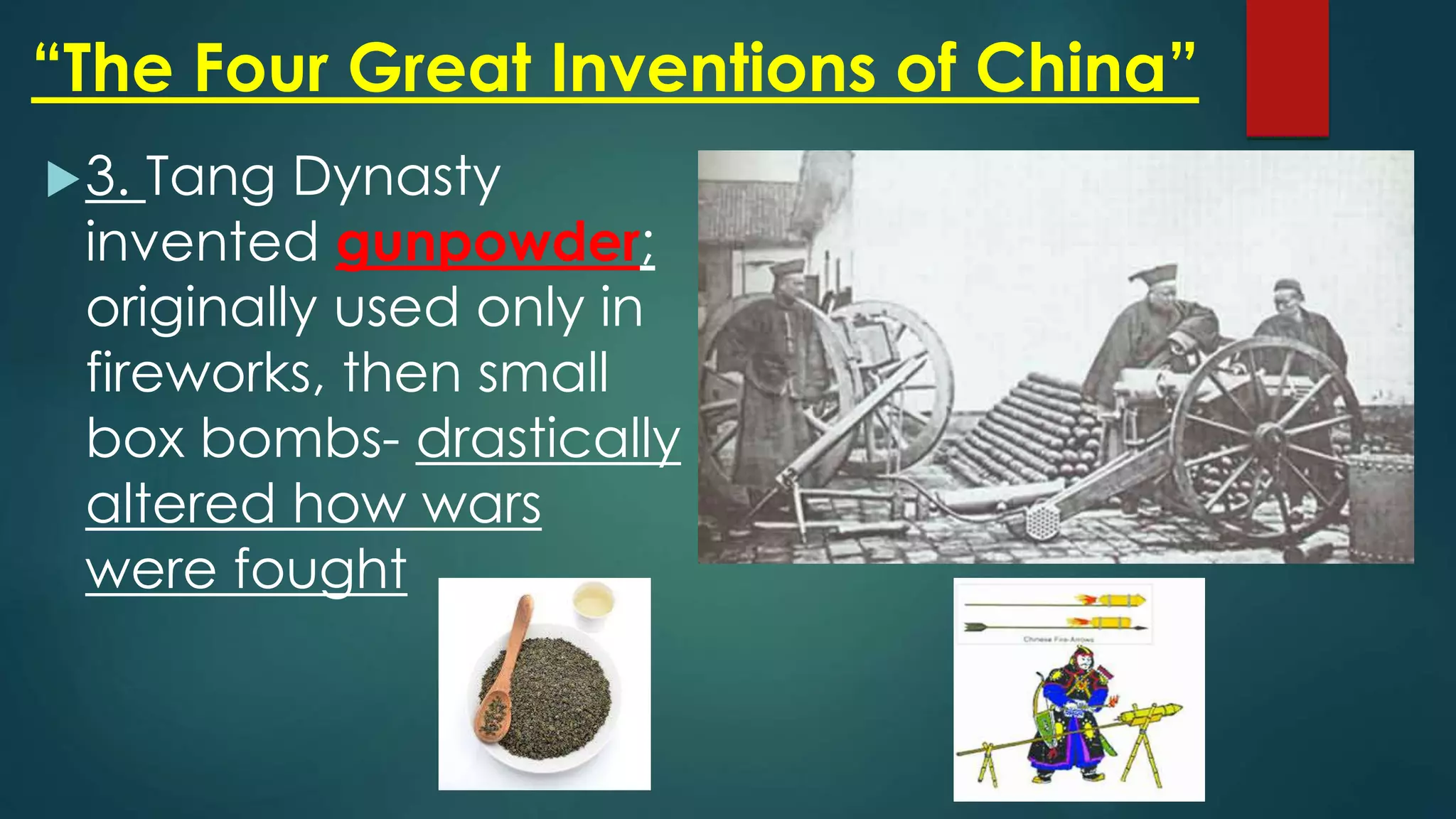 “The Four Great Inventions of China”
3. Tang Dynasty
invented gunpowder;
originally used only in
fireworks, then small
box bombs- drastically
altered how wars
were fought
 