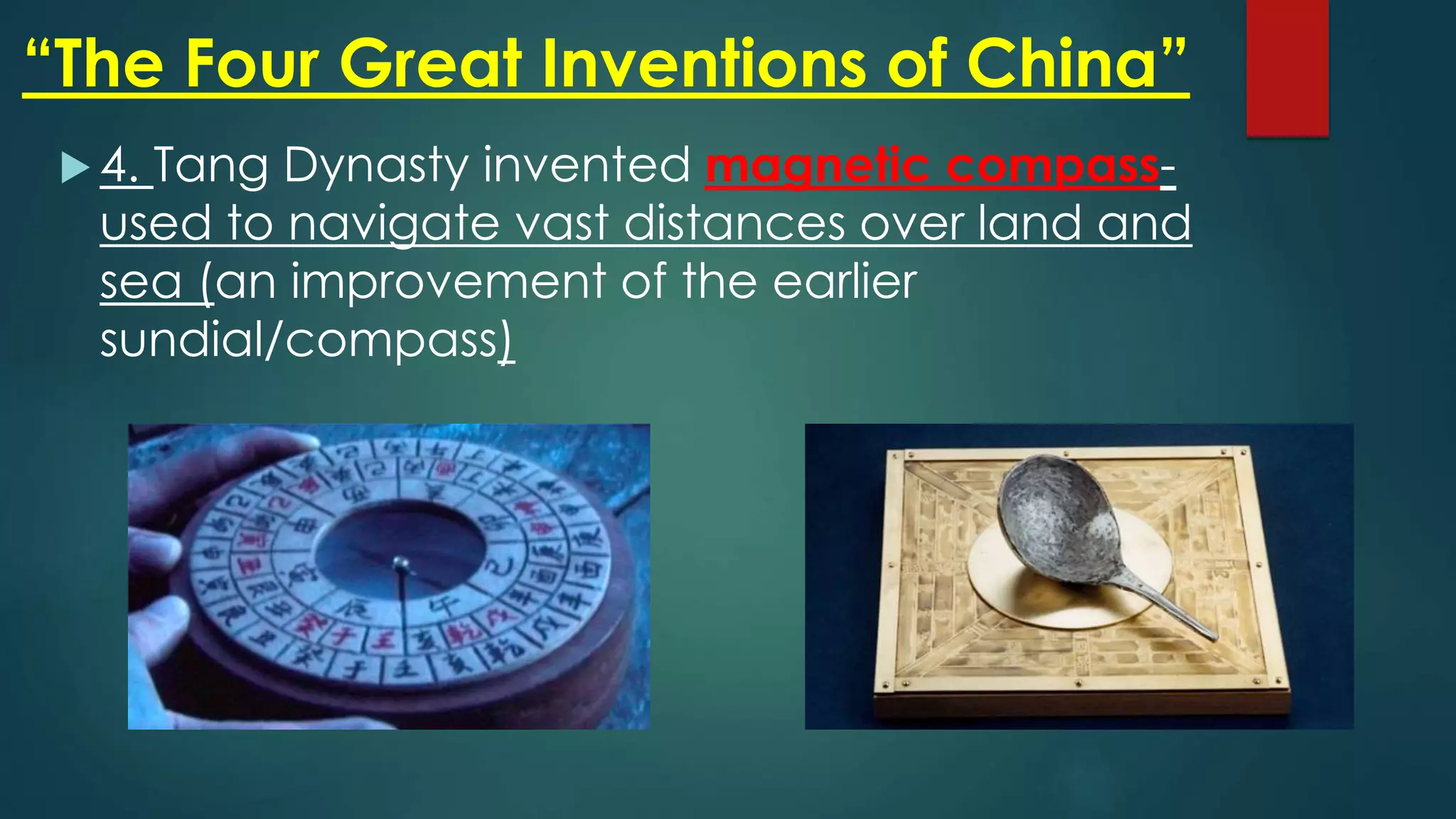 “The Four Great Inventions of China”
 4. Tang Dynasty invented magnetic compass-
used to navigate vast distances over land and
sea (an improvement of the earlier
sundial/compass)
 