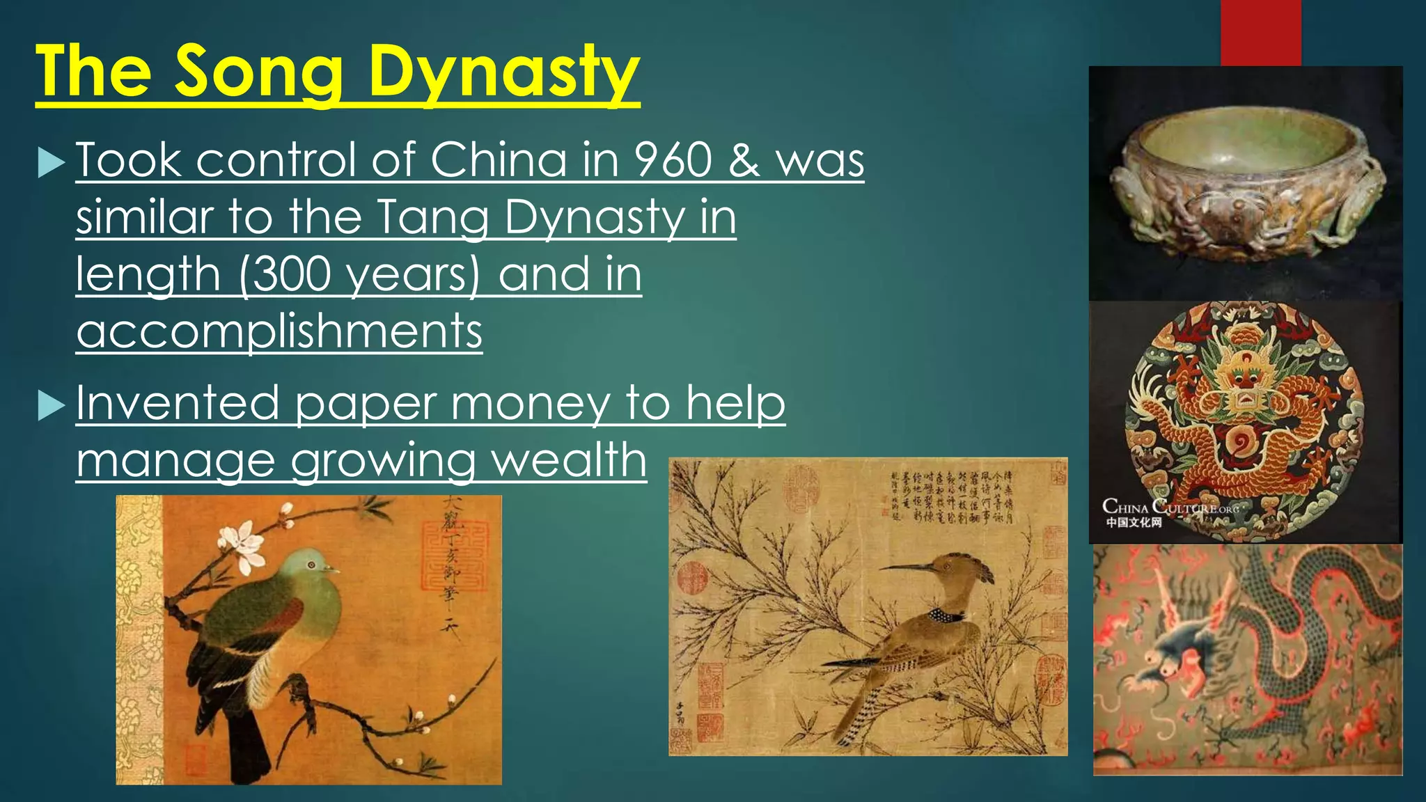 The Song Dynasty
 Took control of China in 960 & was
similar to the Tang Dynasty in
length (300 years) and in
accomplishments
 Invented paper money to help
manage growing wealth
 
