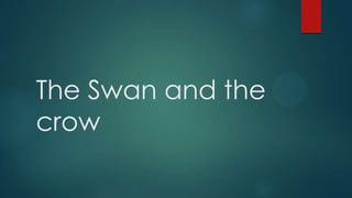 The Swan and the
crow
 