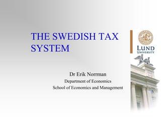 THE SWEDISH TAX
SYSTEM

           Dr Erik Norrman
        Department of Economics
   School of Economics and Management
 