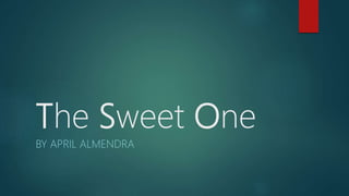 The Sweet One
BY APRIL ALMENDRA
 