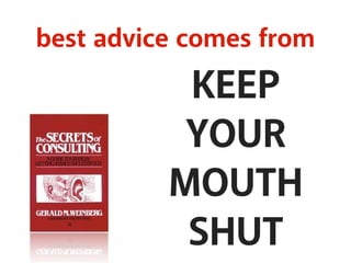 best advice comes from 
KEEP 
YOUR 
MOUTH 
SHUT 
 