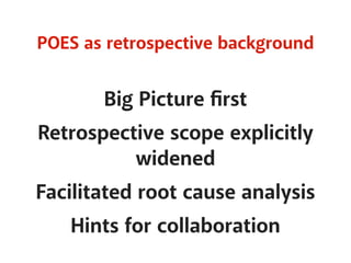 POES as retrospective background 
Big Picture first 
Retrospective scope explicitly 
widened 
Facilitated root cause analysis 
Hints for collaboration 
 
