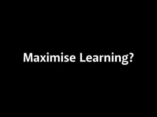 Maximise Learning? 
 