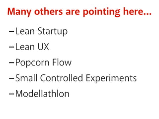Many others are pointing here… 
-Lean Startup 
-Lean UX 
-Popcorn Flow 
-Small Controlled Experiments 
-Modellathlon 
 