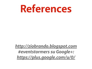 References 
http://ziobrando.blogspot.com 
#eventstormers su Google+: 
https://plus.google.com/u/0/ 
 