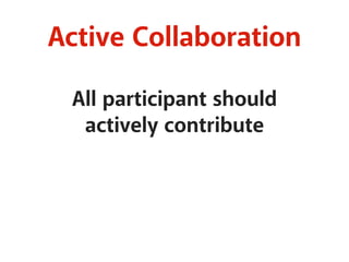 Active Collaboration 
All participant should 
actively contribute 
 