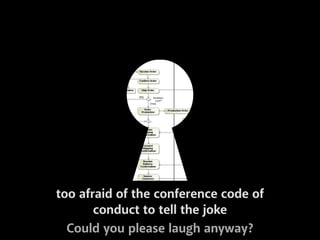too afraid of the conference code of 
conduct to tell the joke 
Could you please laugh anyway? 
 