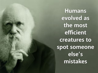 Humans 
evolved as 
the most 
efficient 
creatures to 
spot someone 
else’s 
mistakes 
 