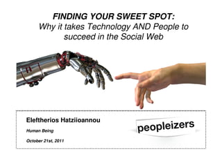 FINDING YOUR SWEET SPOT:
     Why it takes Technology AND People to
            succeed in the Social Web




Eleftherios Hatziioannou
Human Being

October 21st, 2011
 