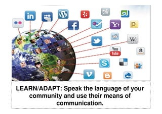 LEARN/ADAPT: Speak the language of your
   community and use their means of
          communication.
 