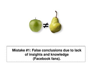 Mistake #1: False conclusions due to lack
       of insights and knowledge
            (Facebook fans).
 