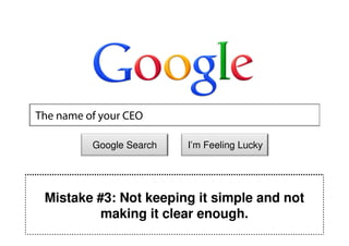 The name of your CEO

          Google Search   I’m Feeling Lucky




 Mistake #3: Not keeping it simple and not
         making it clear enough.
 