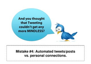 And you thought
  that Tweeting
 couldn’t get any
 more MINDLESS?




Mistake #4: Automated tweets/posts
     vs. personal connections.
 