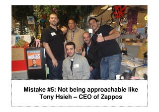 Mistake #5: Not being approachable like
     Tony Hsieh – CEO of Zappos
 