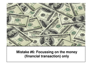 Mistake #6: Focussing on the money
     (financial transaction) only
 