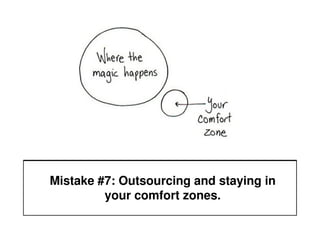 Mistake #7: Outsourcing and staying in
         your comfort zones.
 