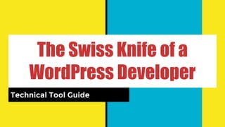 The Swiss Knife of a
WordPress Developer
Technical Tool Guide
 