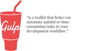 “is a toolkit that helps you
automate painful or time-
consuming tasks in your
development workflow.”
 