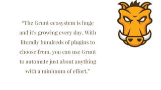 “The Grunt ecosystem is huge
and it's growing every day. With
literally hundreds of plugins to
choose from, you can use Gr...