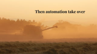 Then automation take over
 