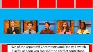 Five of the Jeopardy! Contestants and One will switch
 