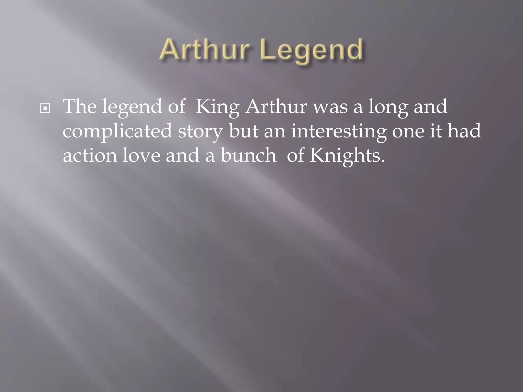  The legend of King Arthur was a long and
complicated story but an interesting one it had
action love and a bunch of Knights.
 