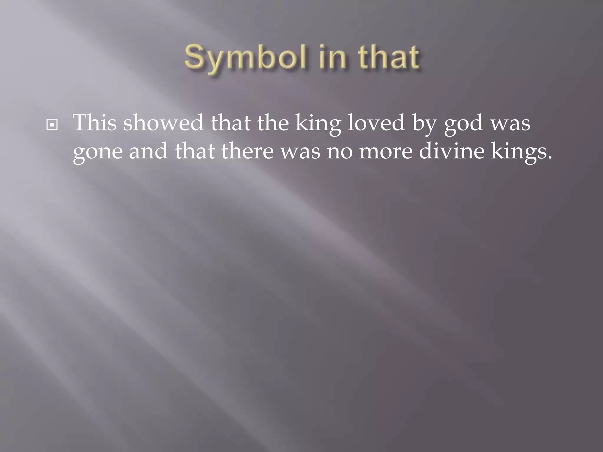  This showed that the king loved by god was
gone and that there was no more divine kings.
 