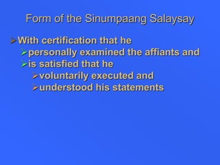 Form of the Sinumpaang Salaysay
With certification that he
personally examined the affiants and
is satisfied that he
voluntarily executed and
understood his statements
 