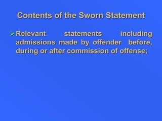 Contents of the Sworn Statement
Relevant statements including
admissions made by offender before,
during or after commission of offense;
 