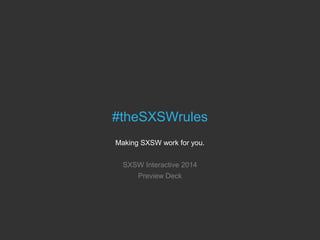 #theSXSWrules
Making SXSW work for you.
SXSW Interactive 2014
Preview Deck
 