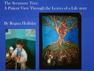 The Sycamore Tree:
A Patient View Through the Leaves of a Life story


By Regina Holliday
 