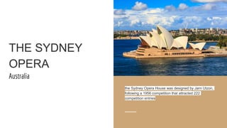 THE SYDNEY
OPERA
Australia
the Sydney Opera House was designed by Jørn Utzon,
following a 1956 competition that attracted 222
competition entries
 