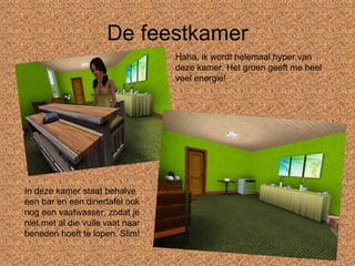 De feestkamer Haha, ik wordt helemaal hyper van deze kamer. Het groen geeft me heel veel energie! In deze kamer staat behalve een bar en een dinertafel ook nog een vaatwasser, zodat je niet met al die vuile vaat naar beneden hoeft te lopen. Slim! 