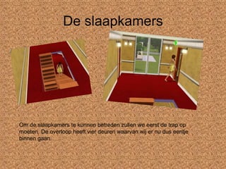 De slaapkamers Om de slaapkamers te kunnen betreden zullen we eerst de trap op moeten. De overloop heeft vier deuren waarvan wij er nu dus eentje binnen gaan. 