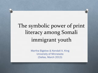 The symbolic power of print
  literacy among Somali
      immigrant youth
    Martha Bigelow & Kendall A. King
        University of Minnesota
         (Dallas, March 2013)
 