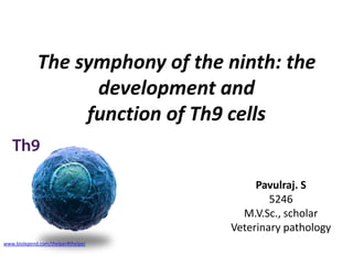 The symphony of the ninth: the
development and
function of Th9 cells
Pavulraj. S
5246
M.V.Sc., scholar
Veterinary pathology
www.biolegend.com/thelper#thelper

 