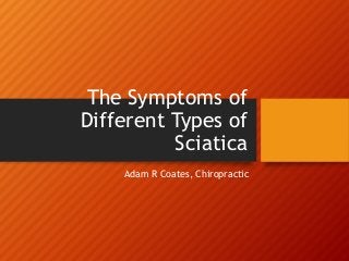The Symptoms of
Different Types of
Sciatica
Adam R Coates, Chiropractic
 