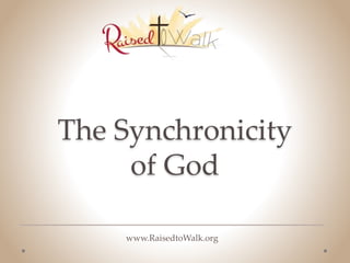 The Synchronicity 
of God 
www.RaisedtoWalk.org 
 