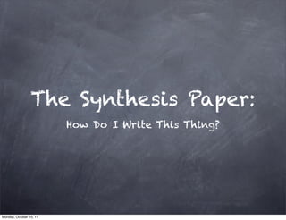 The Synthesis Paper:
                         How Do I Write This Thing?




Monday, October 10, 11
 