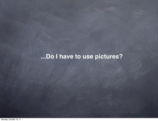...Do I have to use pictures?




Monday, October 10, 11
 