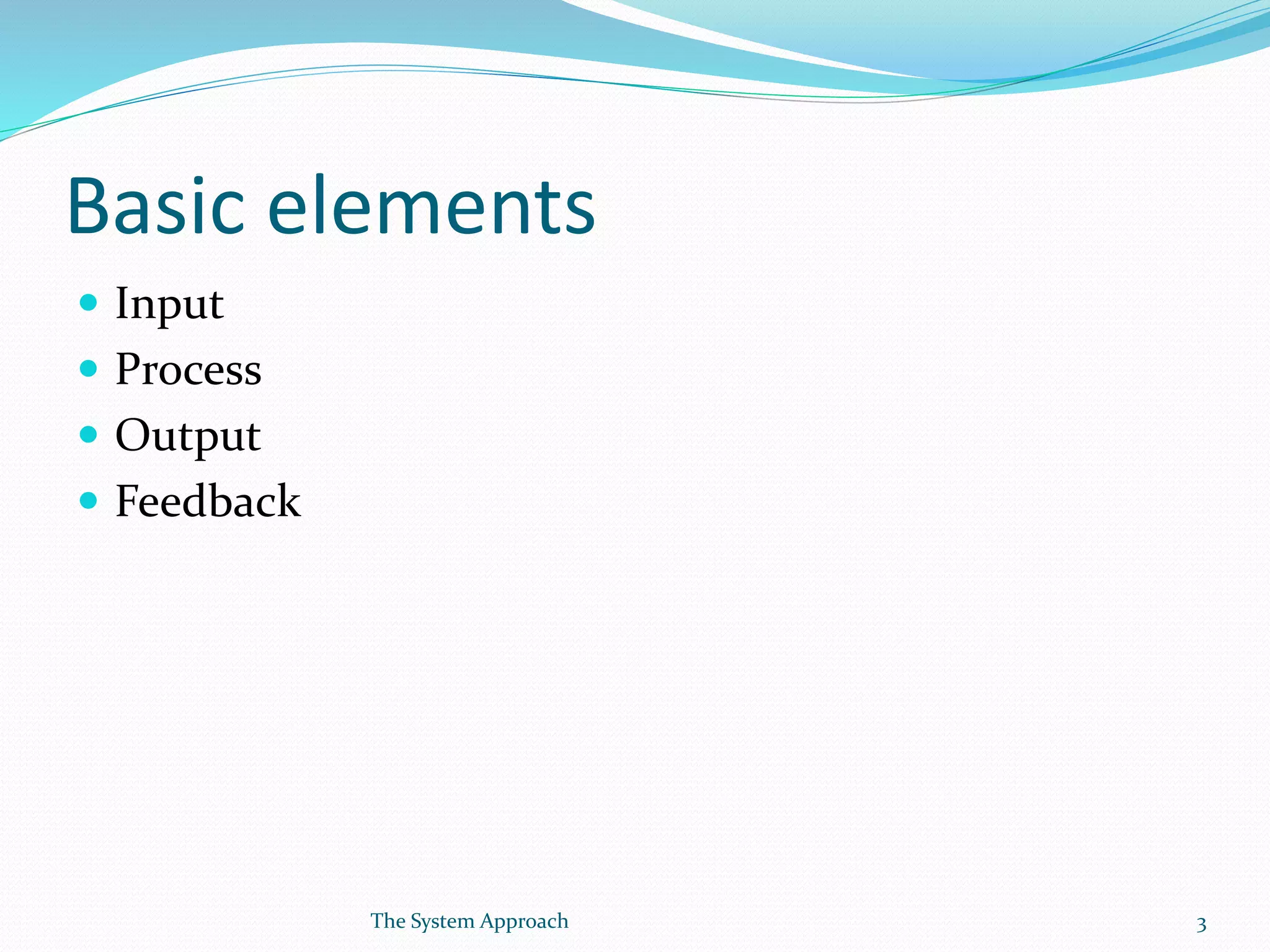 Basic elements
Input
Process
Output
Feedback
3The System Approach